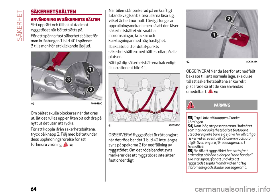 Alfa Romeo Giulietta 2017 Ägarmanual (in Swedish) SÄKERHETSBÄLTEN
ANVÄNDNING AV SÄKERHETS BÄLTEN
Sitt upprätt och tillbakalutad mot
ryggstödet när bältet sätts på.
För att spänna fast säkerhetsbältet för
man in låstungan 1 bild 40 i Alfa Romeo Giulietta 2017 Ägarmanual (in Swedish) SÄKERHETSBÄLTEN
ANVÄNDNING AV SÄKERHETS BÄLTEN
Sitt upprätt och tillbakalutad mot
ryggstödet när bältet sätts på.
För att spänna fast säkerhetsbältet för
man in låstungan 1 bild 40 i