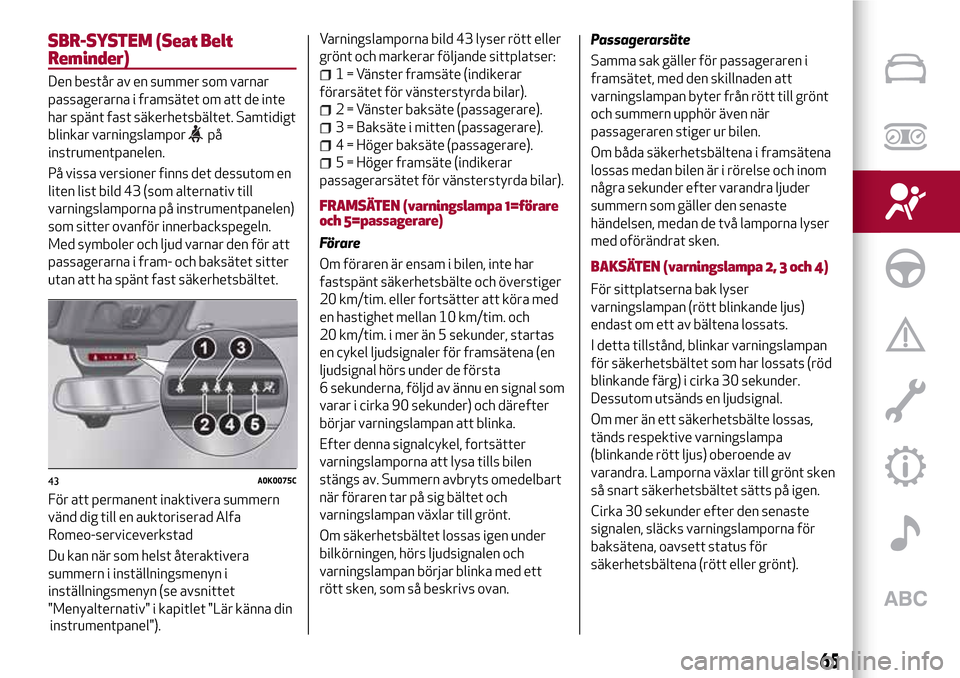 Alfa Romeo Giulietta 2017 Ägarmanual (in Swedish) SBR-SYSTEM (Seat Belt
Reminder)
Den består av en summer som varnar
passagerarna i framsätet om att de inte
har spänt fast säkerhetsbältet. Samtidigt
blinkar varningslampor
på
instrumentpanelen.
Alfa Romeo Giulietta 2017 Ägarmanual (in Swedish) SBR-SYSTEM (Seat Belt
Reminder)
Den består av en summer som varnar
passagerarna i framsätet om att de inte
har spänt fast säkerhetsbältet. Samtidigt
blinkar varningslampor
på
instrumentpanelen.