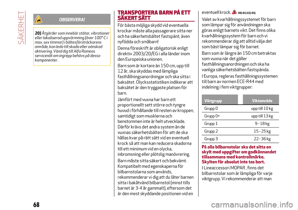 Alfa Romeo Giulietta 2017 Ägarmanual (in Swedish) OBSERVERA!
20)Åtgärder som innebär stötar, vibrationer
eller lokaliserad uppvärmning (över 100° C i
max. sex timmar) i bältesförsträckarens
område, kan leda till skada eller oönskad
aktive Alfa Romeo Giulietta 2017 Ägarmanual (in Swedish) OBSERVERA!
20)Åtgärder som innebär stötar, vibrationer
eller lokaliserad uppvärmning (över 100° C i
max. sex timmar) i bältesförsträckarens
område, kan leda till skada eller oönskad
aktive