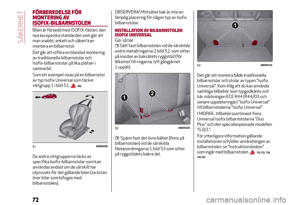 Alfa Romeo Giulietta 2017 Ägarmanual (in Swedish) FÖRBEREDELSE FÖR
MONTERING AV
ISOFIX-BILBARNSTOLEN
Bilen är försedd med ISOFIX-fästen, den
nya europeiska standarden som gör att
man snabbt, enkelt och säkert kan
montera en bilbarnstol.
Det g Alfa Romeo Giulietta 2017 Ägarmanual (in Swedish) FÖRBEREDELSE FÖR
MONTERING AV
ISOFIX-BILBARNSTOLEN
Bilen är försedd med ISOFIX-fästen, den
nya europeiska standarden som gör att
man snabbt, enkelt och säkert kan
montera en bilbarnstol.
Det g