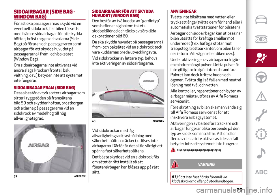 Alfa Romeo Giulietta 2017 Ägarmanual (in Swedish) SIDOAIRBAGAR (SIDE BAG -
WINDOW BAG)
För att öka passagerarnas skydd vid en
eventuell sidokrock, har bilen försetts
med främre sidoairbagar för att skydda
höften, bröstkorgen och axlarna (Side
Alfa Romeo Giulietta 2017 Ägarmanual (in Swedish) SIDOAIRBAGAR (SIDE BAG -
WINDOW BAG)
För att öka passagerarnas skydd vid en
eventuell sidokrock, har bilen försetts
med främre sidoairbagar för att skydda
höften, bröstkorgen och axlarna (Side