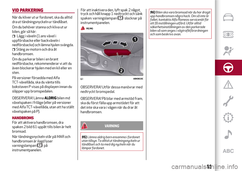 Alfa Romeo Giulietta 2017 Ägarmanual (in Swedish) VID PARKERING
När du kliver ut ur fordonet, ska du alltid
dra ut tändningsnyckeln ur tändlåset.
Om du behöver stanna och kliva ut ur
bilen, gör så här:
Lägg i växeln (1:ans växel i
uppförs Alfa Romeo Giulietta 2017 Ägarmanual (in Swedish) VID PARKERING
När du kliver ut ur fordonet, ska du alltid
dra ut tändningsnyckeln ur tändlåset.
Om du behöver stanna och kliva ut ur
bilen, gör så här:
Lägg i växeln (1:ans växel i
uppförs