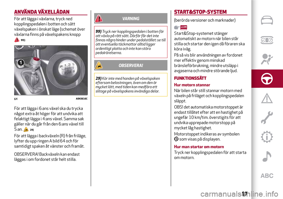 Alfa Romeo Giulietta 2017 Ägarmanual (in Swedish) ANVÄNDA VÄXELLÅDAN
För att lägga i växlarna, tryck ned
kopplingspedalen i botten och sätt
växelspaken i önskat läge (schemat över
växlarna finns på växelspakens knopp
99)).
För att läg Alfa Romeo Giulietta 2017 Ägarmanual (in Swedish) ANVÄNDA VÄXELLÅDAN
För att lägga i växlarna, tryck ned
kopplingspedalen i botten och sätt
växelspaken i önskat läge (schemat över
växlarna finns på växelspakens knopp
99)).
För att läg