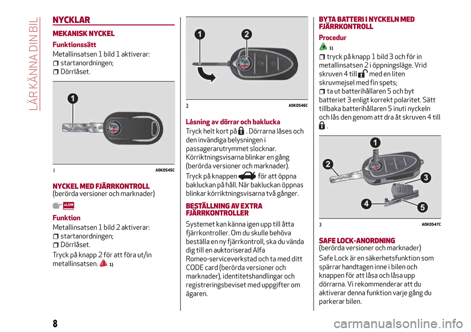 Alfa Romeo Giulietta 2017  Ägarmanual (in Swedish) NYCKLAR
MEKANISK NYCKEL
Funktionssätt
Metallinsatsen 1 bild 1 aktiverar:
startanordningen;
Dörrlåset.
NYCKEL MED FJÄRRKONTROLL(berörda versioner och marknader)
Funktion
Metallinsatsen 1 bild 2 ak