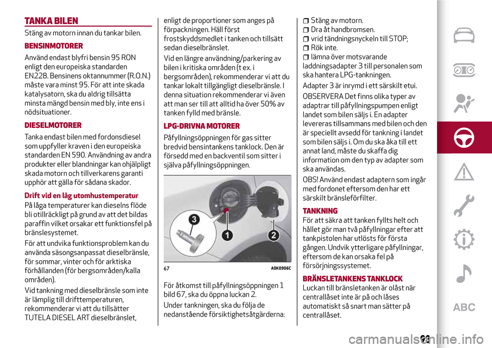 Alfa Romeo Giulietta 2017 Ägarmanual (in Swedish) TANKA BILEN
Stäng av motorn innan du tankar bilen.
BENSINMOTORER
Använd endast blyfri bensin 95 RON
enligt den europeiska standarden
EN228. Bensinens oktannummer (R.O.N.)
måste vara minst 95. För Alfa Romeo Giulietta 2017 Ägarmanual (in Swedish) TANKA BILEN
Stäng av motorn innan du tankar bilen.
BENSINMOTORER
Använd endast blyfri bensin 95 RON
enligt den europeiska standarden
EN228. Bensinens oktannummer (R.O.N.)
måste vara minst 95. För