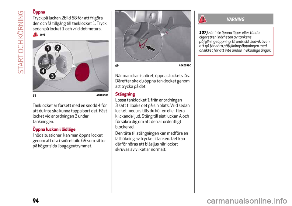 Alfa Romeo Giulietta 2017 Ägarmanual (in Swedish) Öppna
Tryck på luckan 2bild 68 för att frigöra
den och få tillgång till tanklocket 1. Tryck
sedan på locket 1 och vrid det moturs.
107)
Tanklocket är försett med en snodd 4 för
att du inte s Alfa Romeo Giulietta 2017 Ägarmanual (in Swedish) Öppna
Tryck på luckan 2bild 68 för att frigöra
den och få tillgång till tanklocket 1. Tryck
sedan på locket 1 och vrid det moturs.
107)
Tanklocket är försett med en snodd 4 för
att du inte s