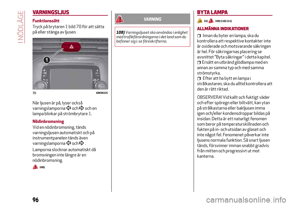Alfa Romeo Giulietta 2017 Ägarmanual (in Swedish) VARNINGSLJUS
Funktionssätt
Tryck på brytaren 1 bild 70 för att sätta
på eller stänga av ljusen.
När ljusen är på, lyser också
varningslamporna
ochoch en
lampa blinkar på strömbrytare 1.
N Alfa Romeo Giulietta 2017 Ägarmanual (in Swedish) VARNINGSLJUS
Funktionssätt
Tryck på brytaren 1 bild 70 för att sätta
på eller stänga av ljusen.
När ljusen är på, lyser också
varningslamporna
ochoch en
lampa blinkar på strömbrytare 1.
N