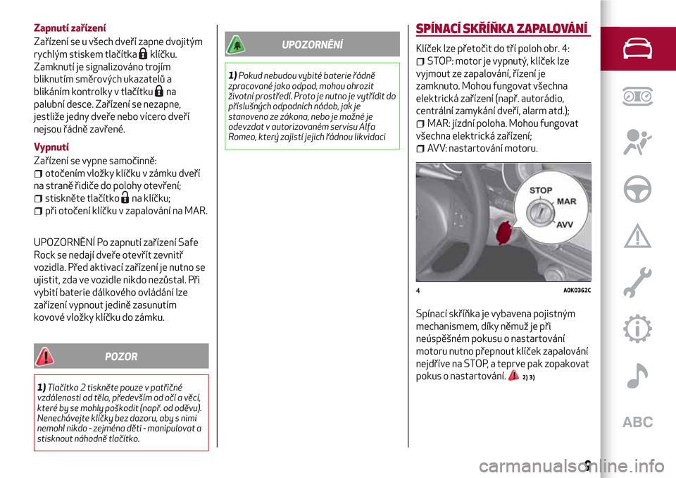 Alfa Romeo Giulietta 2017  Návod k obsluze (in Czech) Zapnutí zařízení
Zařízení se u všech dveří zapne dvojitým
rychlým stiskem tlačítka
klíčku.
Zamknutí je signalizováno trojím
bliknutím směrových ukazatelů a
blikáním kontrolky 