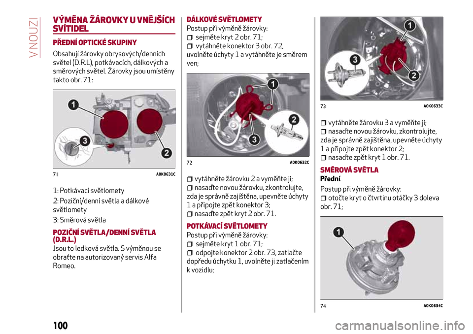 Alfa Romeo Giulietta 2017 Návod k obsluze (in Czech) VÝMĚNA ŽÁROVKY U VNĚJŠÍCH
SVÍTIDEL
PŘEDNÍ OPTICKÉ SKUPINY
Obsahují žárovky obrysových/denních
světel (D.R.L), potkávacích, dálkových a
směrových světel. Žárovky jsou umístě Alfa Romeo Giulietta 2017 Návod k obsluze (in Czech) VÝMĚNA ŽÁROVKY U VNĚJŠÍCH
SVÍTIDEL
PŘEDNÍ OPTICKÉ SKUPINY
Obsahují žárovky obrysových/denních
světel (D.R.L), potkávacích, dálkových a
směrových světel. Žárovky jsou umístě