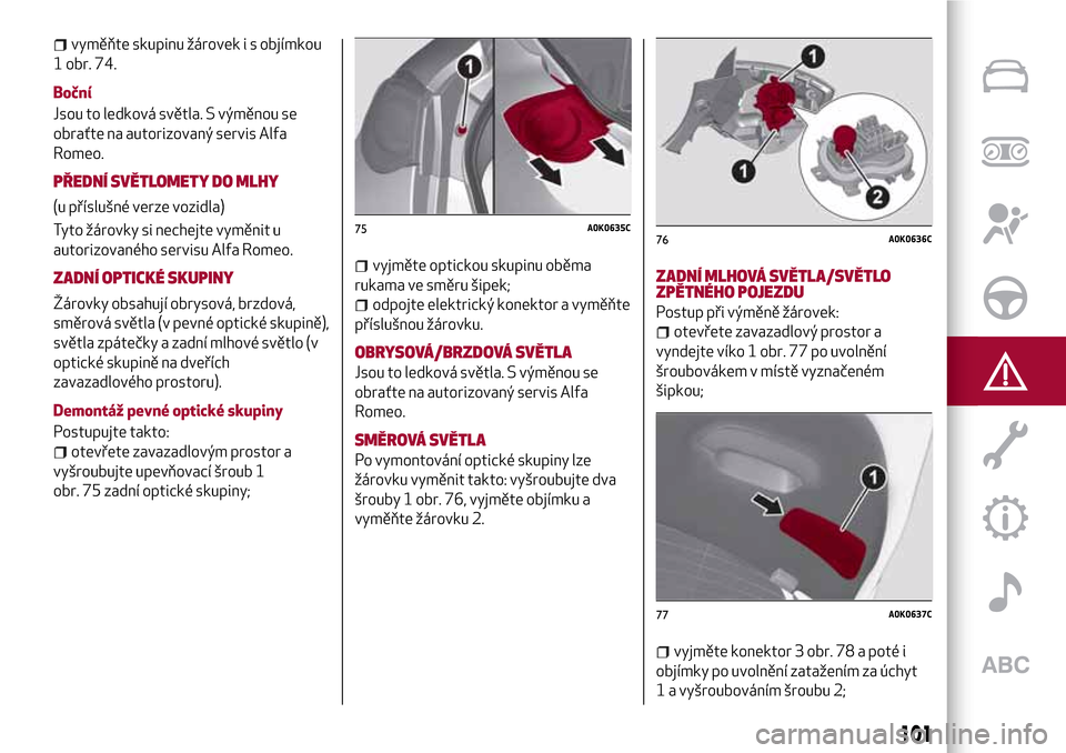 Alfa Romeo Giulietta 2017  Návod k obsluze (in Czech) vyměňte skupinu žárovek i s objímkou
1 obr. 74.
Boční
Jsou to ledková světla. S výměnou se
obraťte na autorizovaný servis Alfa
Romeo.
PŘEDNÍ SVĚTLOMETY DO MLHY
(u příslušné verze v