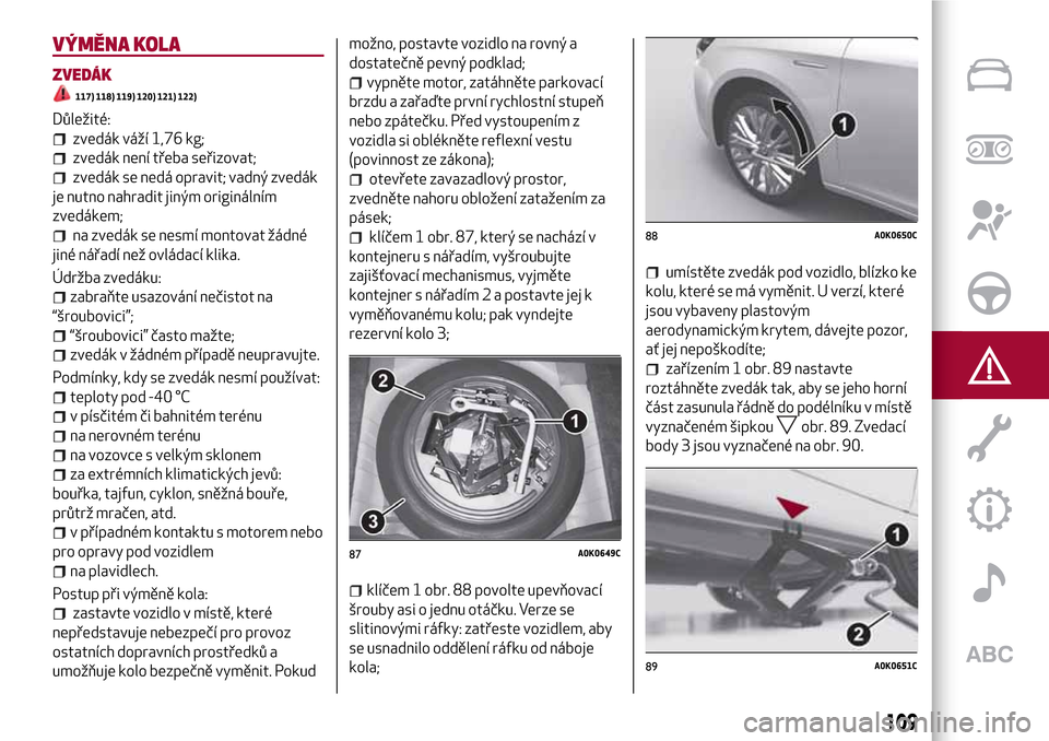 Alfa Romeo Giulietta 2017  Návod k obsluze (in Czech) VÝMĚNA KOLA
ZVEDÁK
117) 118) 119) 120) 121) 122)
Důležité:
zvedák váží 1,76 kg;
zvedák není třeba seřizovat;
zvedák se nedá opravit; vadný zvedák
je nutno nahradit jiným origináln�