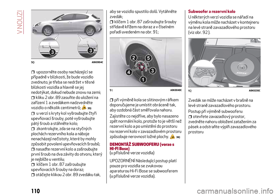 Alfa Romeo Giulietta 2017 Návod k obsluze (in Czech) upozorněte osoby nacházející se
případně v blízkosti, že bude vozidlo
zvednuto; je třeba se nedržet v těsné
blízkosti vozidla a hlavně se jej
nedotýkat, dokud nebude znovu na zemi;
kli Alfa Romeo Giulietta 2017 Návod k obsluze (in Czech) upozorněte osoby nacházející se
případně v blízkosti, že bude vozidlo
zvednuto; je třeba se nedržet v těsné
blízkosti vozidla a hlavně se jej
nedotýkat, dokud nebude znovu na zemi;
kli