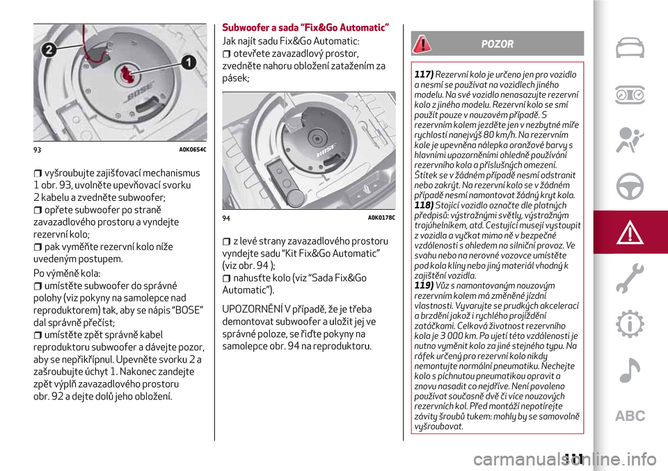 Alfa Romeo Giulietta 2017 Návod k obsluze (in Czech) vyšroubujte zajišťovací mechanismus
1 obr. 93, uvolněte upevňovací svorku
2 kabelu a zvedněte subwoofer;
opřete subwoofer po straně
zavazadlového prostoru a vyndejte
rezervní kolo;
pak vym Alfa Romeo Giulietta 2017 Návod k obsluze (in Czech) vyšroubujte zajišťovací mechanismus
1 obr. 93, uvolněte upevňovací svorku
2 kabelu a zvedněte subwoofer;
opřete subwoofer po straně
zavazadlového prostoru a vyndejte
rezervní kolo;
pak vym