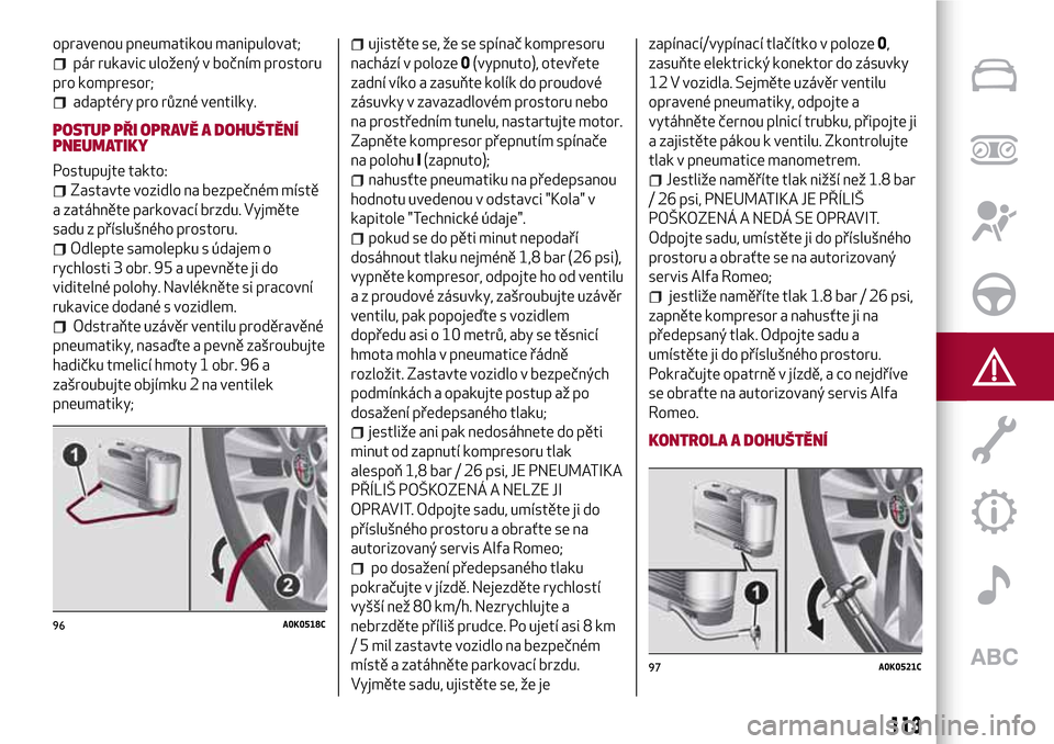 Alfa Romeo Giulietta 2017 Návod k obsluze (in Czech) opravenou pneumatikou manipulovat;
pár rukavic uložený v bočním prostoru
pro kompresor;
adaptéry pro různé ventilky.
POSTUP PŘI OPRAVĚ A DOHUŠTĚNÍ
PNEUMATIKY
Postupujte takto:
Zastavte vo Alfa Romeo Giulietta 2017 Návod k obsluze (in Czech) opravenou pneumatikou manipulovat;
pár rukavic uložený v bočním prostoru
pro kompresor;
adaptéry pro různé ventilky.
POSTUP PŘI OPRAVĚ A DOHUŠTĚNÍ
PNEUMATIKY
Postupujte takto:
Zastavte vo