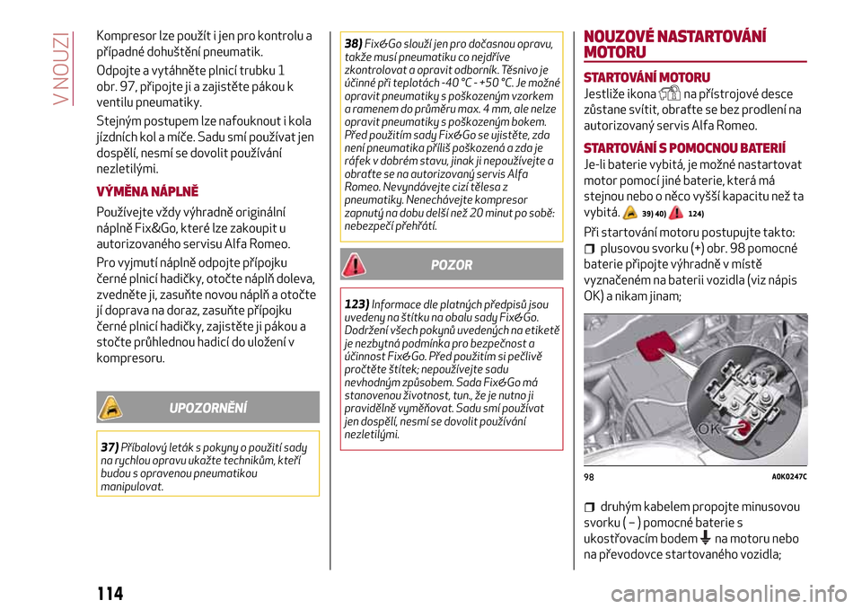 Alfa Romeo Giulietta 2017 Návod k obsluze (in Czech) Kompresor lze použít i jen pro kontrolu a
případné dohuštění pneumatik.
Odpojte a vytáhněte plnicí trubku 1
obr. 97, připojte ji a zajistěte pákou k
ventilu pneumatiky.
Stejným postupem Alfa Romeo Giulietta 2017 Návod k obsluze (in Czech) Kompresor lze použít i jen pro kontrolu a
případné dohuštění pneumatik.
Odpojte a vytáhněte plnicí trubku 1
obr. 97, připojte ji a zajistěte pákou k
ventilu pneumatiky.
Stejným postupem
