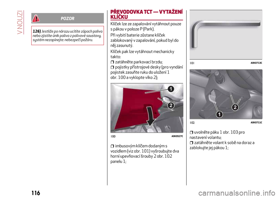 Alfa Romeo Giulietta 2017 Návod k obsluze (in Czech) POZOR
126)Jestliže po nárazu ucítíte zápach paliva
nebo zjistíte únik paliva z palivové soustavy,
systém nezapínejte: nebezpečí požáru.
PŘEVODOVKA TCT — VYTAŽENÍ
KLÍČKU
Klíček l Alfa Romeo Giulietta 2017 Návod k obsluze (in Czech) POZOR
126)Jestliže po nárazu ucítíte zápach paliva
nebo zjistíte únik paliva z palivové soustavy,
systém nezapínejte: nebezpečí požáru.
PŘEVODOVKA TCT — VYTAŽENÍ
KLÍČKU
Klíček l
