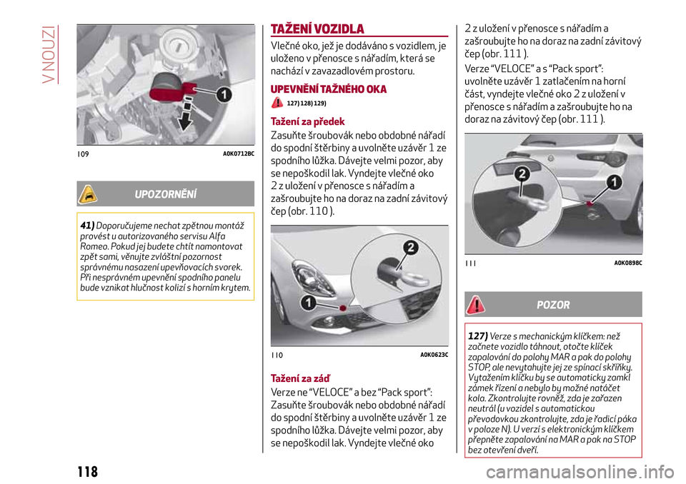 Alfa Romeo Giulietta 2017 Návod k obsluze (in Czech) UPOZORNĚNÍ
41)Doporučujeme nechat zpětnou montáž
provést u autorizovaného servisu Alfa
Romeo. Pokud jej budete chtít namontovat
zpět sami, věnujte zvláštní pozornost
správnému nasazen Alfa Romeo Giulietta 2017 Návod k obsluze (in Czech) UPOZORNĚNÍ
41)Doporučujeme nechat zpětnou montáž
provést u autorizovaného servisu Alfa
Romeo. Pokud jej budete chtít namontovat
zpět sami, věnujte zvláštní pozornost
správnému nasazen