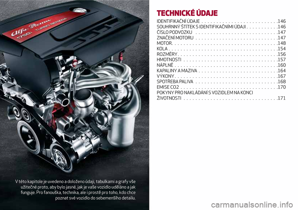 Alfa Romeo Giulietta 2017 Návod k obsluze (in Czech) V této kapitole je uvedeno a doloženo údaji, tabulkami a grafy vše
užitečné proto, aby bylo jasné, jak je vaše vozidlo uděláno a jak
funguje. Pro fanouška, technika, ale i prostě pro toho Alfa Romeo Giulietta 2017 Návod k obsluze (in Czech) V této kapitole je uvedeno a doloženo údaji, tabulkami a grafy vše
užitečné proto, aby bylo jasné, jak je vaše vozidlo uděláno a jak
funguje. Pro fanouška, technika, ale i prostě pro toho