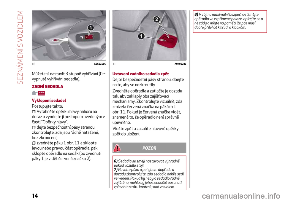 Alfa Romeo Giulietta 2017  Návod k obsluze (in Czech) Můžete si nastavit 3 stupně vyhřívání (0 =
vypnuté vyhřívání sedadla).
ZADNÍ SEDADLA
Vyklopení sedadel
Postupujte takto:
Vytáhněte opěrku hlavy nahoru na
doraz a vyndejte ji postupem 