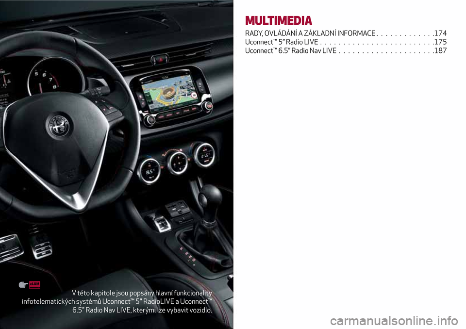 Alfa Romeo Giulietta 2017  Návod k obsluze (in Czech) V této kapitole jsou popsány hlavní funkcionality
infotelematických systémů Uconnect™ 5" RadioLIVE a Uconnect™
6.5" Radio Nav LIVE, kterými lze vybavit vozidlo.
MULTIMEDIA
RADY, OVLÁDÁNÍ