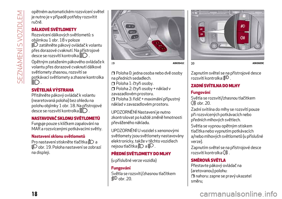 Alfa Romeo Giulietta 2017  Návod k obsluze (in Czech) opětném automatickém rozsvícení světel
je nutno je v případě potřeby rozsvítit
ručně.
DÁLKOVÉ SVĚTLOMETY
Rozsvícení dálkových světlometů: s
objímkou 1 obr. 18 v poloze
zatáhně