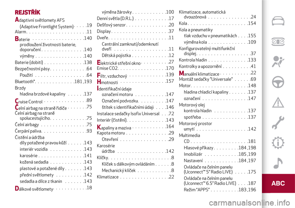 Alfa Romeo Giulietta 2017  Návod k obsluze (in Czech) REJSTŘÍK
Adaptivní světlomety AFS
(Adaptive Frontlight System).....19
Alarm . . ...................11
Baterie..................140
prodloužení životnosti baterie,
doporučení...............140
