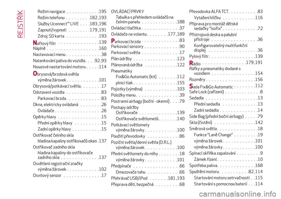 Alfa Romeo Giulietta 2017  Návod k obsluze (in Czech) Režim navigace............195
Režim telefonu.........182 ,193
Služby Uconnect™ LIVE. . . .183 ,196
Zapnutí/vypnutí........179 ,191
Zdroj: SD karta............193
Naftový filtr...............13