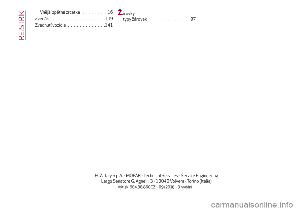 Alfa Romeo Giulietta 2017  Návod k obsluze (in Czech) Vnější zpětná zrcátka.........16
Zvedák...................109
Zvednutí vozidla.............141Žárovky
typy žárovek...............97
REJSTŘÍK
FCA Italy S.p.A. - MOPAR - Technical Services