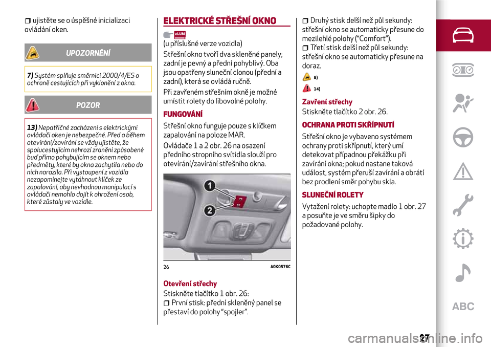 Alfa Romeo Giulietta 2017  Návod k obsluze (in Czech) ujistěte se o úspěšné inicializaci
ovládání oken.
UPOZORNĚNÍ
7)Systém splňuje směrnici 2000/4/ES o
ochraně cestujících při vyklonění z okna.
POZOR
13)Nepatřičné zacházení s ele