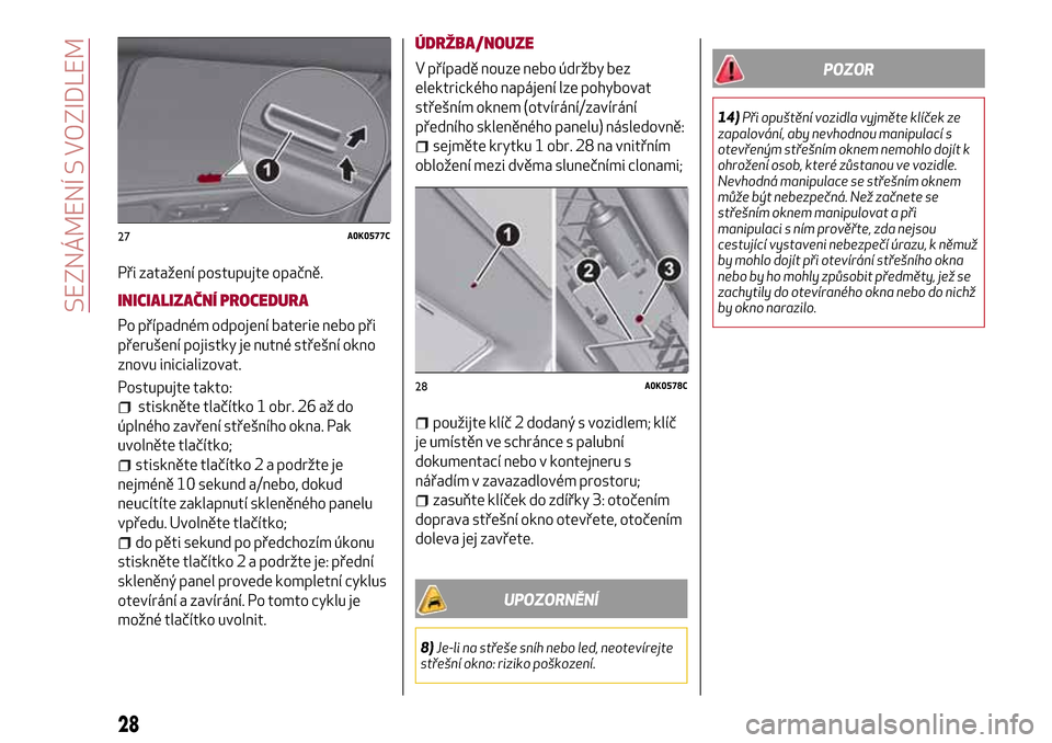 Alfa Romeo Giulietta 2017  Návod k obsluze (in Czech) Při zatažení postupujte opačně.
INICIALIZAČNÍ PROCEDURA
Po případném odpojení baterie nebo při
přerušení pojistky je nutné střešní okno
znovu inicializovat.
Postupujte takto:
stiskn