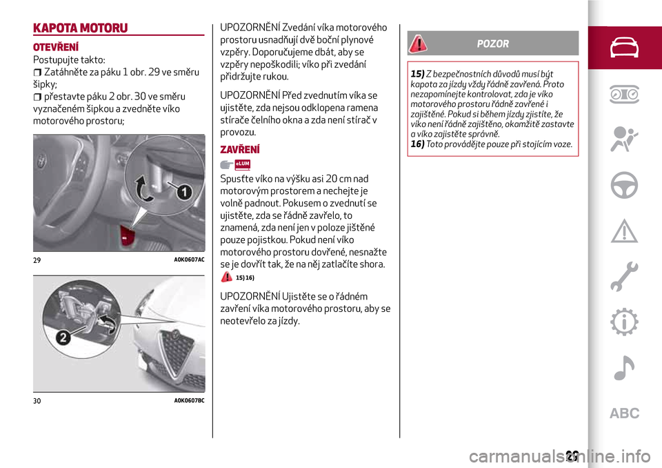 Alfa Romeo Giulietta 2017  Návod k obsluze (in Czech) KAPOTA MOTORU
OTEVŘENÍ
Postupujte takto:
Zatáhněte za páku 1 obr. 29 ve směru
šipky;
přestavte páku 2 obr. 30 ve směru
vyznačeném šipkou a zvedněte víko
motorového prostoru;
UPOZORNĚN