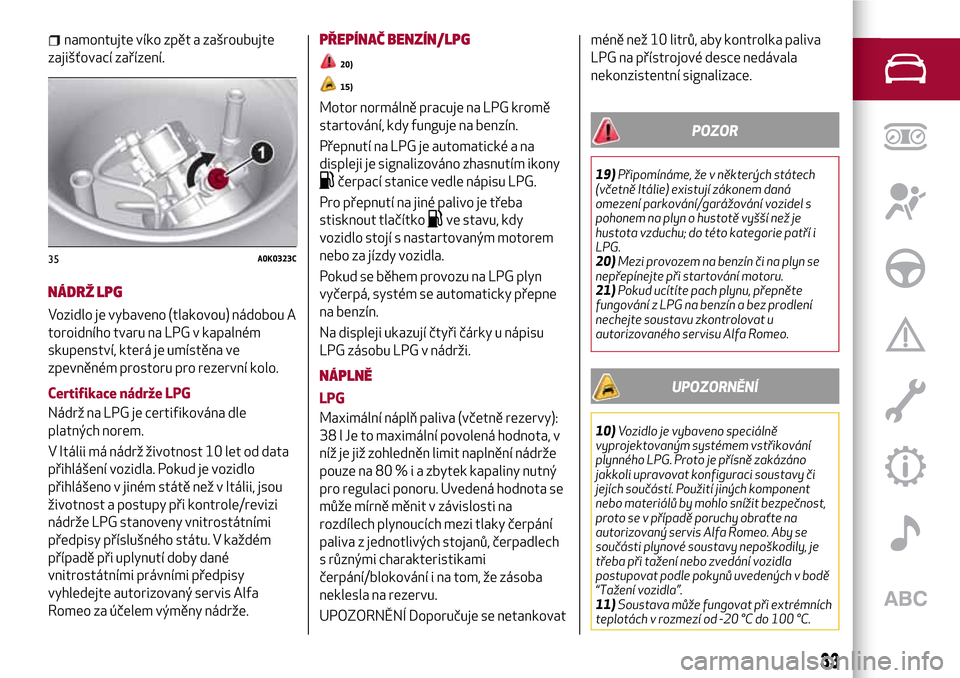 Alfa Romeo Giulietta 2017  Návod k obsluze (in Czech) namontujte víko zpět a zašroubujte
zajišťovací zařízení.
NÁDRŽ LPG
Vozidlo je vybaveno (tlakovou) nádobou A
toroidního tvaru na LPG v kapalném
skupenství, která je umístěna ve
zpevn�