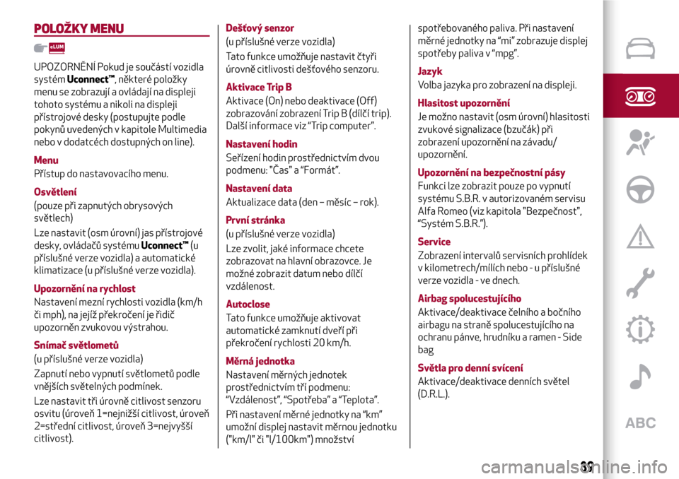 Alfa Romeo Giulietta 2017  Návod k obsluze (in Czech) POLOŽKY MENU
UPOZORNĚNÍ Pokud je součástí vozidla
systémUconnect™, některé položky
menu se zobrazují a ovládají na displeji
tohoto systému a nikoli na displeji
přístrojové desky (po