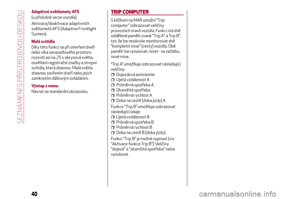 Alfa Romeo Giulietta 2017  Návod k obsluze (in Czech) Adaptivní světlomety AFS
(u příslušné verze vozidla)
Aktivace/deaktivace adaptivních
světlometů AFS (Adaptive Frontlight
System).
Malá svítidla
Díky této funkci se při otevření dveří