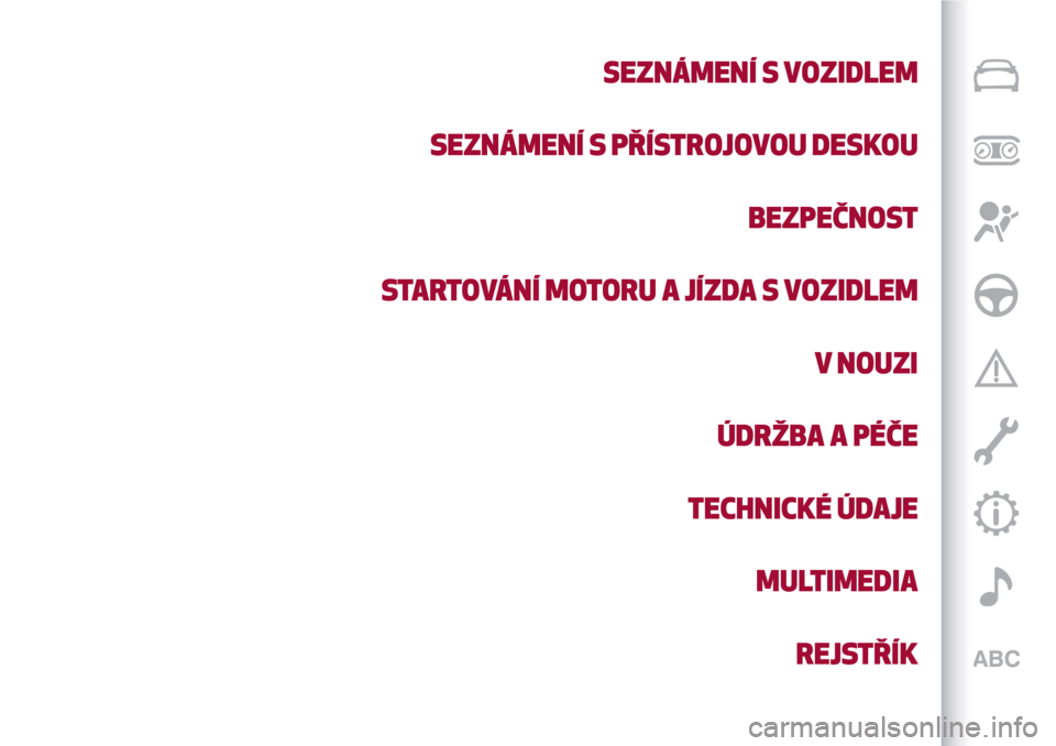 Alfa Romeo Giulietta 2017 Návod k obsluze (in Czech) SEZNÁMENÍ S VOZIDLEM
SEZNÁMENÍ S PŘÍSTROJOVOU DESKOU
BEZPEČNOST
STARTOVÁNÍ MOTORU A JÍZDA S VOZIDLEM
V NOUZI
ÚDRŽBA A PÉČE
TECHNICKÉ ÚDAJE
MULTIMEDIA
REJSTŘÍK Alfa Romeo Giulietta 2017 Návod k obsluze (in Czech) SEZNÁMENÍ S VOZIDLEM
SEZNÁMENÍ S PŘÍSTROJOVOU DESKOU
BEZPEČNOST
STARTOVÁNÍ MOTORU A JÍZDA S VOZIDLEM
V NOUZI
ÚDRŽBA A PÉČE
TECHNICKÉ ÚDAJE
MULTIMEDIA
REJSTŘÍK
