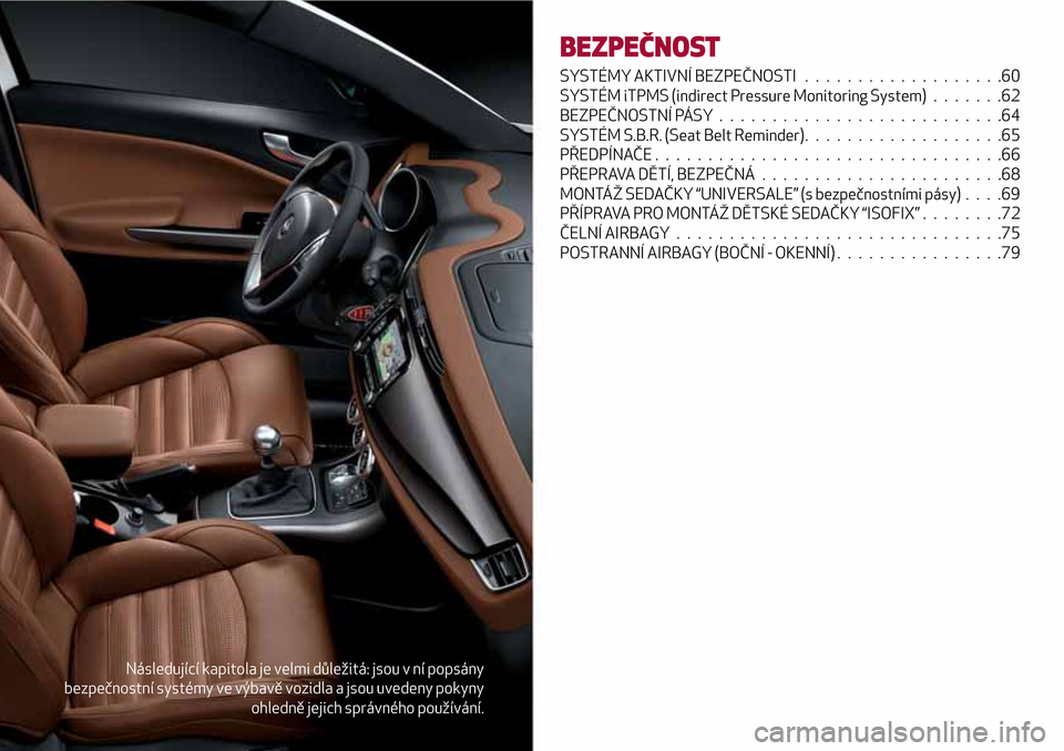 Alfa Romeo Giulietta 2017 Návod k obsluze (in Czech) Následující kapitola je velmi důležitá: jsou v ní popsány
bezpečnostní systémy ve výbavě vozidla a jsou uvedeny pokyny
ohledně jejich správného používání.
BEZPEČNOST
SYSTÉMY AKTI Alfa Romeo Giulietta 2017 Návod k obsluze (in Czech) Následující kapitola je velmi důležitá: jsou v ní popsány
bezpečnostní systémy ve výbavě vozidla a jsou uvedeny pokyny
ohledně jejich správného používání.
BEZPEČNOST
SYSTÉMY AKTI