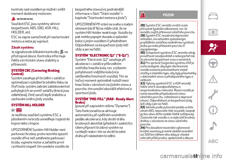 Alfa Romeo Giulietta 2017  Návod k obsluze (in Czech) kontroly nad vozidlem je možné i snížit
moment dodávaný motorem.
28) 29) 30) 31) 32)
Součástí ESC jsou systémy aktivní
bezpečnosti: ABS, EBD, ASR, HILL
HOLDER, atd.
ESC se zapne samočinn�