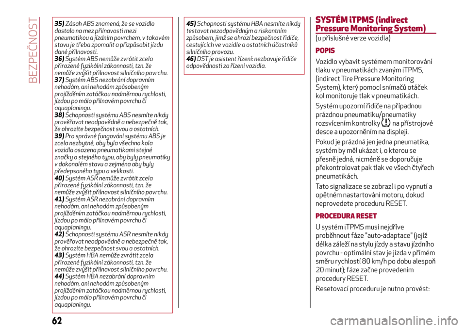 Alfa Romeo Giulietta 2017  Návod k obsluze (in Czech) 35)Zásah ABS znamená, že se vozidlo
dostalo na mez přilnavosti mezi
pneumatikou a jízdním povrchem, v takovém
stavu je třeba zpomalit a přizpůsobit jízdu
dané přilnavosti.
36)Systém ABS 
