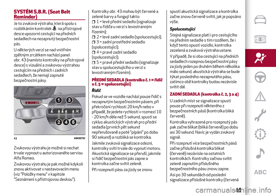 Alfa Romeo Giulietta 2017 Návod k obsluze (in Czech) SYSTÉM S.B.R. (Seat Belt
Reminder)
Je to zvuková výstraha, která spolu s
rozblikáním kontrolek
na přístrojové
desce upozorní cestující na předních
sedadlech na nezapnutý bezpečnostní
Alfa Romeo Giulietta 2017 Návod k obsluze (in Czech) SYSTÉM S.B.R. (Seat Belt
Reminder)
Je to zvuková výstraha, která spolu s
rozblikáním kontrolek
na přístrojové
desce upozorní cestující na předních
sedadlech na nezapnutý bezpečnostní