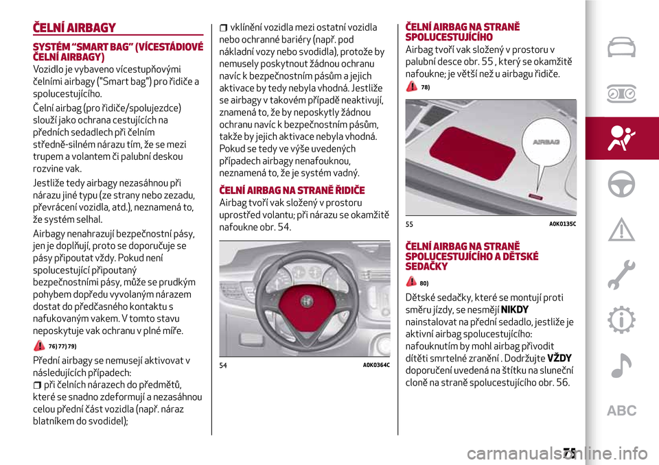 Alfa Romeo Giulietta 2017 Návod k obsluze (in Czech) ČELNÍ AIRBAGY
SYSTÉM “SMART BAG” (VÍCESTÁDIOVÉ
ČELNÍ AIRBAGY)
Vozidlo je vybaveno vícestupňovými
čelními airbagy ("Smart bag") pro řidiče a
spolucestujícího.
Čelní airbag (pro Alfa Romeo Giulietta 2017 Návod k obsluze (in Czech) ČELNÍ AIRBAGY
SYSTÉM “SMART BAG” (VÍCESTÁDIOVÉ
ČELNÍ AIRBAGY)
Vozidlo je vybaveno vícestupňovými
čelními airbagy ("Smart bag") pro řidiče a
spolucestujícího.
Čelní airbag (pro