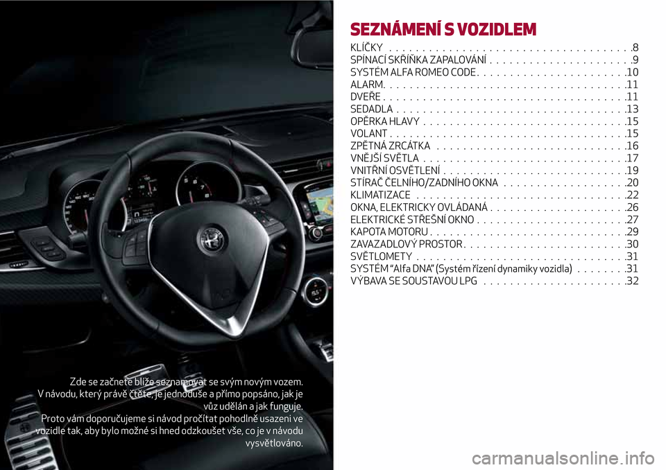 Alfa Romeo Giulietta 2017  Návod k obsluze (in Czech) Zde se začnete blíže seznamovat se svým novým vozem.
V návodu, který právě čtěte, je jednoduše a přímo popsáno, jak je
vůz udělán a jak funguje.
Proto vám doporučujeme si návod pr