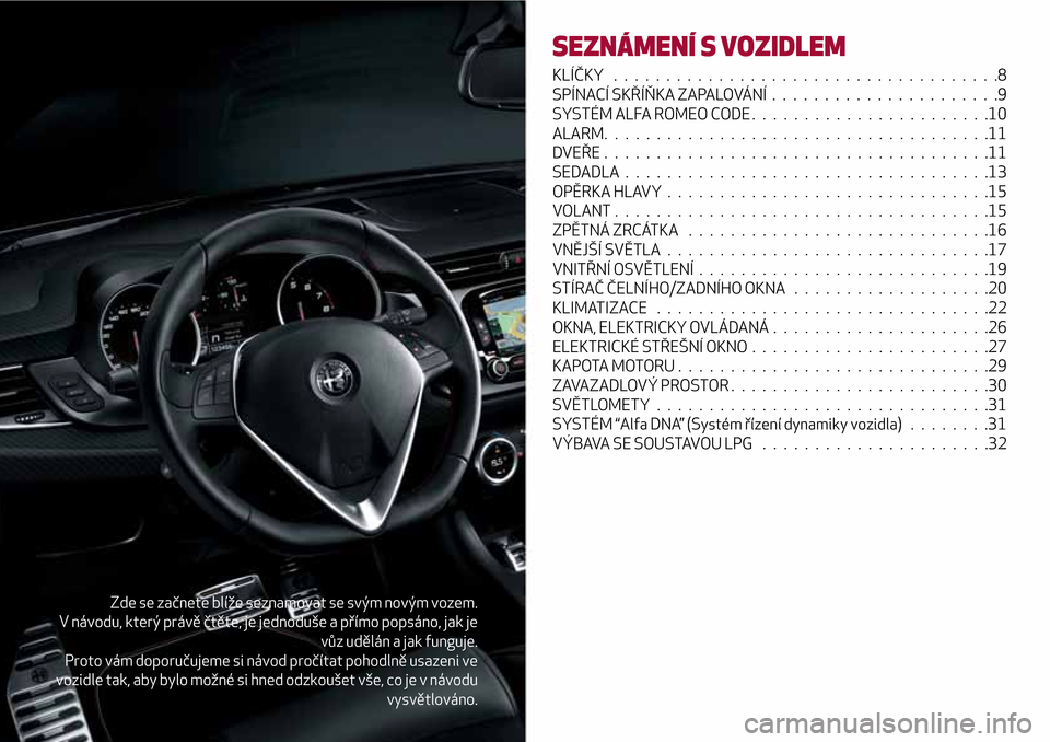 Alfa Romeo Giulietta 2017 Návod k obsluze (in Czech) Zde se začnete blíže seznamovat se svým novým vozem.
V návodu, který právě čtěte, je jednoduše a přímo popsáno, jak je
vůz udělán a jak funguje.
Proto vám doporučujeme si návod pr Alfa Romeo Giulietta 2017 Návod k obsluze (in Czech) Zde se začnete blíže seznamovat se svým novým vozem.
V návodu, který právě čtěte, je jednoduše a přímo popsáno, jak je
vůz udělán a jak funguje.
Proto vám doporučujeme si návod pr