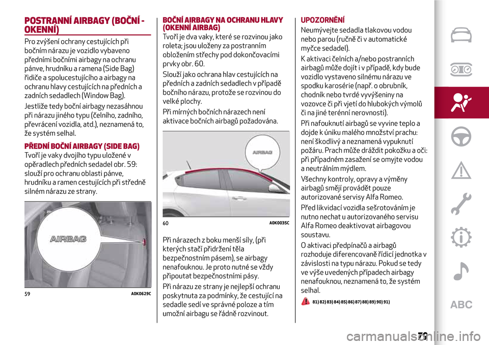 Alfa Romeo Giulietta 2017  Návod k obsluze (in Czech) POSTRANNÍ AIRBAGY (BOČNÍ -
OKENNÍ)
Pro zvýšení ochrany cestujících při
bočním nárazu je vozidlo vybaveno
předními bočními airbagy na ochranu
pánve, hrudníku a ramena (Side Bag)
řid
