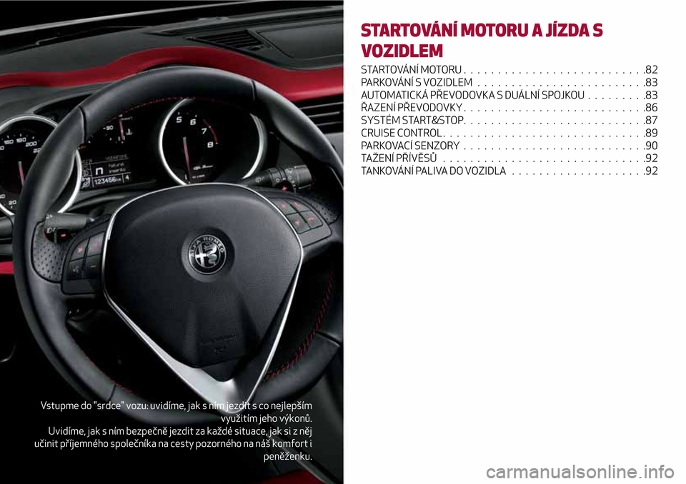 Alfa Romeo Giulietta 2017  Návod k obsluze (in Czech) Vstupme do "srdce" vozu: uvidíme, jak s ním jezdit s co nejlepším
využitím jeho výkonů.
Uvidíme, jak s ním bezpečně jezdit za každé situace, jak si z něj
učinit příjemného společn