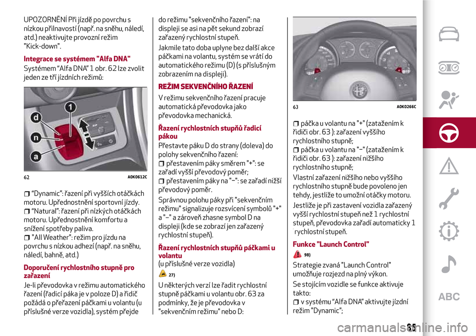 Alfa Romeo Giulietta 2017  Návod k obsluze (in Czech) UPOZORNĚNÍ Při jízdě po povrchu s
nízkou přilnavostí (např. na sněhu, náledí,
atd.) neaktivujte provozní režim
"Kick-down".
Integrace se systémem "Alfa DNA"
Systémem “Alfa DNA” 1 o