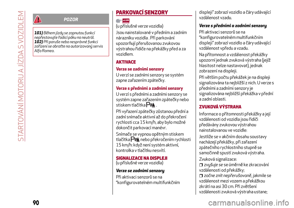 Alfa Romeo Giulietta 2017  Návod k obsluze (in Czech) POZOR
101)Během jízdy se zapnutou funkcí
nepřestavujte řadicí páku na neutrál.
102)Při poruše nebo nesprávné funkci
zařízení se obraťte na autorizovaný servis
Alfa Romeo.
PARKOVACÍ S