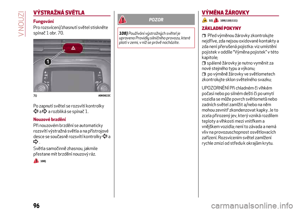 Alfa Romeo Giulietta 2017 Návod k obsluze (in Czech) VÝSTRAŽNÁ SVĚTLA
Fungování
Pro rozsvícení/zhasnutí světel stiskněte
spínač 1 obr. 70.
Po zapnutí světel se rozsvítí kontrolky
aa rozbliká se spínač 1.
Nouzové brzdění
Při nouzo Alfa Romeo Giulietta 2017 Návod k obsluze (in Czech) VÝSTRAŽNÁ SVĚTLA
Fungování
Pro rozsvícení/zhasnutí světel stiskněte
spínač 1 obr. 70.
Po zapnutí světel se rozsvítí kontrolky
aa rozbliká se spínač 1.
Nouzové brzdění
Při nouzo