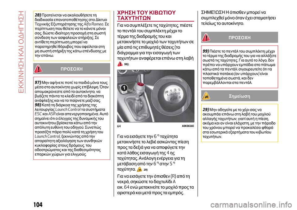 Alfa Romeo Giulietta 2017  Εγχειρίδιο χρήσης (in Greek) 28)Προτείνεται να ακολουθήσετε τη
διαδικασία επανατοποθέτησης στο Δίκτυο
Τεχνικής Εξυπηρέτησης τηςAlfa Romeo.Σε
