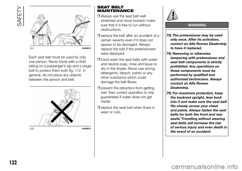 Alfa Romeo Giulietta 2016  Owners Manual Each seat belt must be used by only
one person. Never travel with a child
sitting on a passenger’s lap and a single
belt to protect them both fig. 112. In
general, do not place any objects
between t