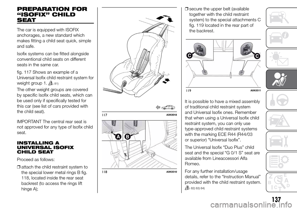 Alfa Romeo Giulietta 2016 Owners Manual PREPARATION FOR
“ISOFIX” CHILD
SEAT
The car is equipped with ISOFIX
anchorages, a new standard which
makes fitting a child seat quick, simple
and safe.
Isofix systems can be fitted alongside
conve Alfa Romeo Giulietta 2016 Owners Manual PREPARATION FOR
“ISOFIX” CHILD
SEAT
The car is equipped with ISOFIX
anchorages, a new standard which
makes fitting a child seat quick, simple
and safe.
Isofix systems can be fitted alongside
conve